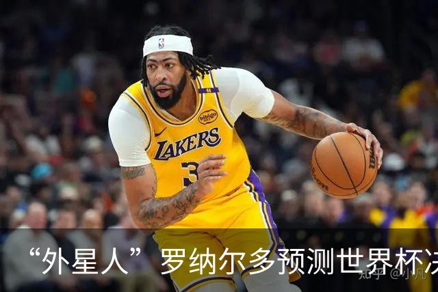 “外星人”罗纳尔多预测世界杯决赛结果：西班牙队将轻松取胜夺冠