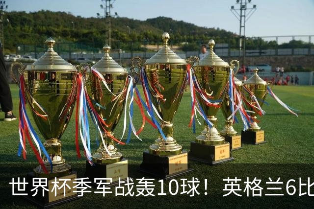 世界杯季军战轰10球！英格兰6比4险胜法国 姆巴佩21球创纪录超梅西