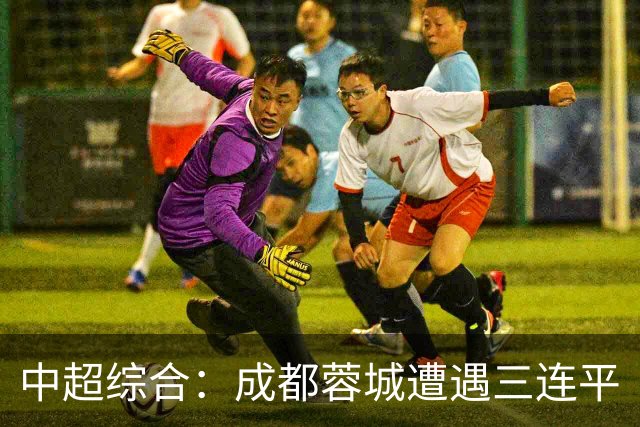 中超综合：成都蓉城遭遇三连平