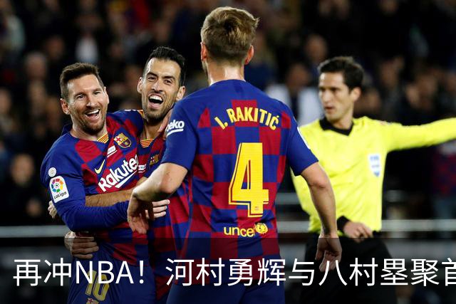 再冲NBA！河村勇辉与八村塁聚首快船，梦幻同队背后藏着他的烦恼