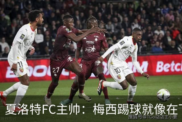 夏洛特FC主帅：梅西踢球就像在下国际象棋，总能提前思考两三步
