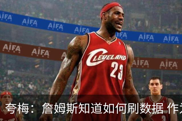 夸梅：詹姆斯知道如何刷数据 作为防守弱环的他还能否左右比赛？