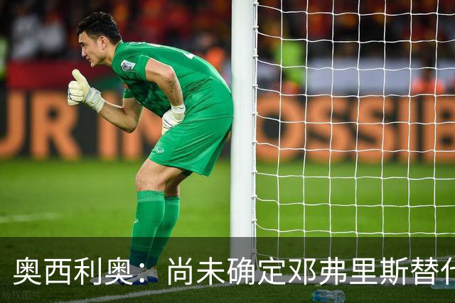 奥西利奥：尚未确定邓弗里斯替代者的人选；会评估帕瓦尔留队