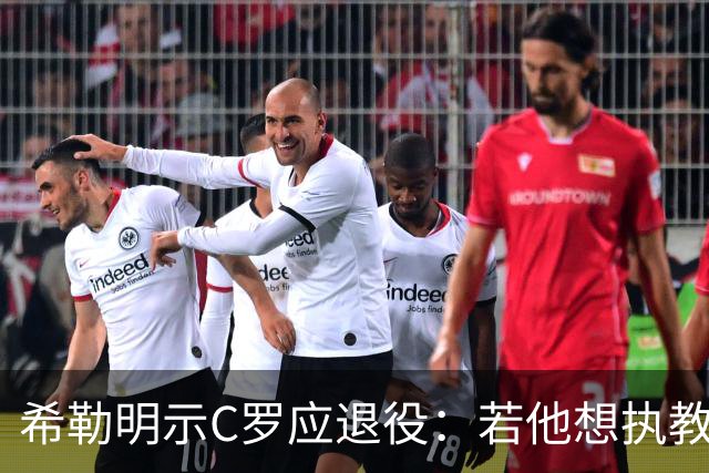 希勒明示C罗应退役：若他想执教葡萄牙 只是时间问题