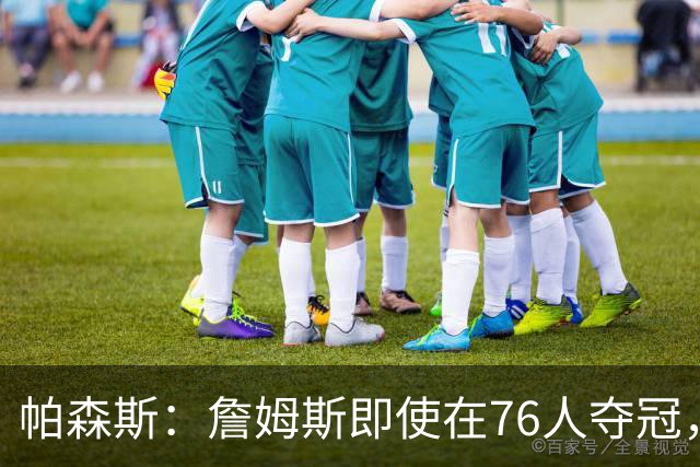 帕森斯：詹姆斯即使在76人夺冠，也改变不了GOAT的争论