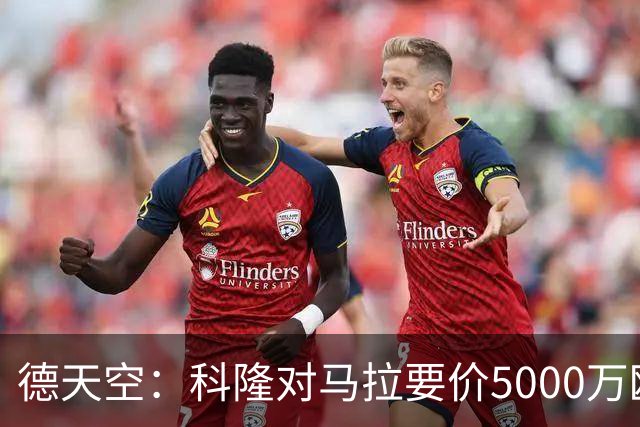 德天空：科隆对马拉要价5000万欧，并认为多特报价是玩笑式的