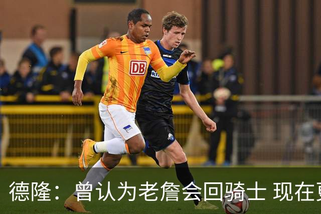 德隆：曾认为老詹会回骑士 现在更倾向于他回热火