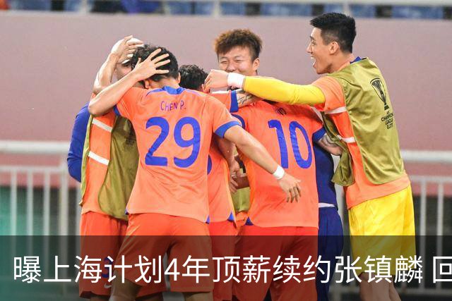 曝上海计划4年顶薪续约张镇麟 回国后将完成签约