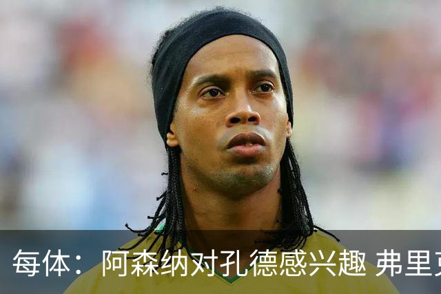 每体：阿森纳对孔德感兴趣 弗里克未将其视为战略核心