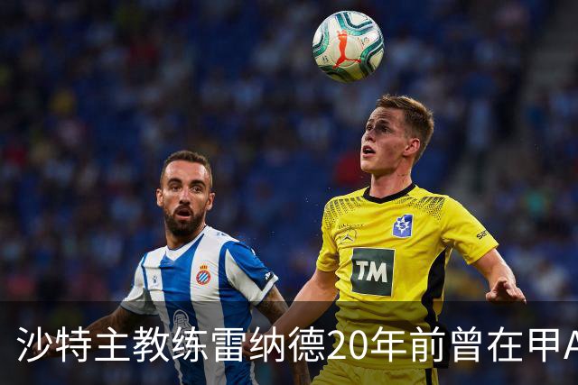 沙特主教练雷纳德20年前曾在甲A球队担任体能教练