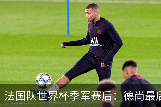 法国队世界杯季军赛后：德尚最后一次训话，球员拥抱告别后开启假期