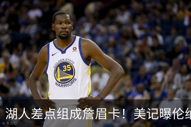 湖人差点组成詹眉卡！美记曝伦纳德曾提4大要求：珍妮直接拒绝