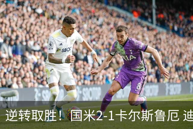 逆转取胜！国米2-1卡尔斯鲁厄 迪乌夫绝杀+双响+世界波破门