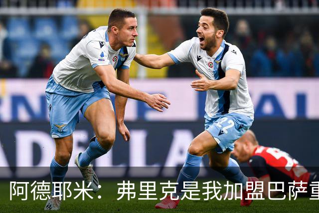 阿德耶米：弗里克是我加盟巴萨重要原因，我必须为他付出100%努力